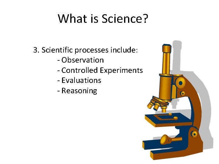 What is Science? 3. Scientific processes include: - Observation - Controlled Experiments - Evaluations