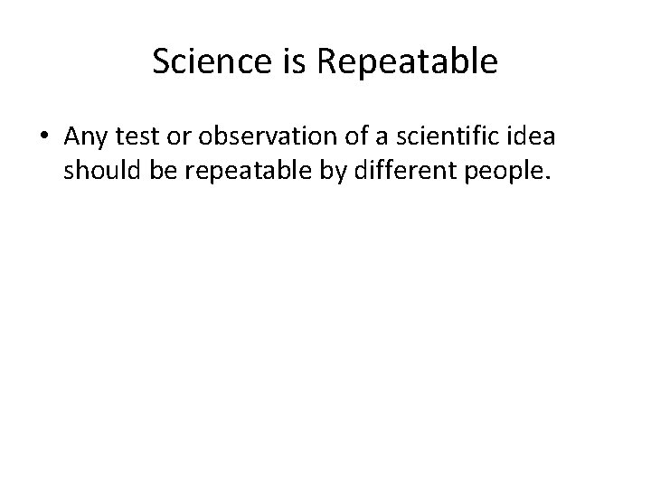 Science is Repeatable • Any test or observation of a scientific idea should be