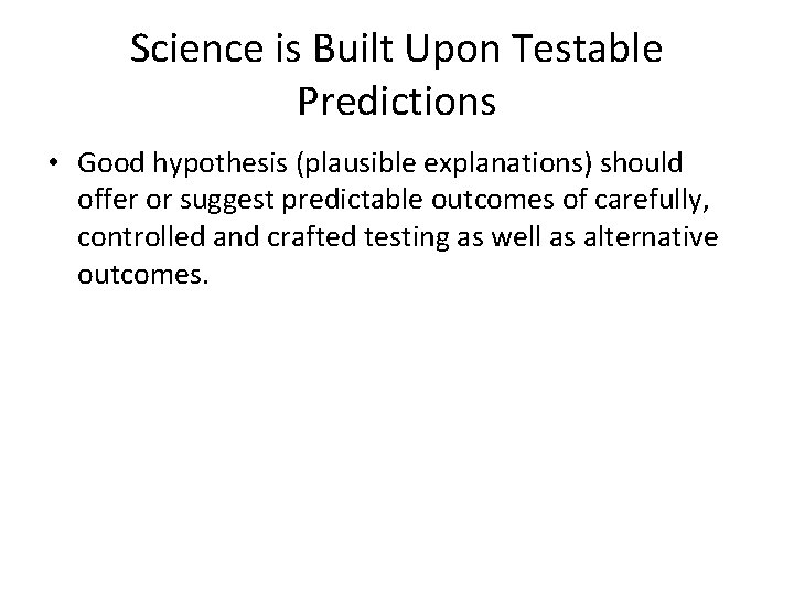 Science is Built Upon Testable Predictions • Good hypothesis (plausible explanations) should offer or