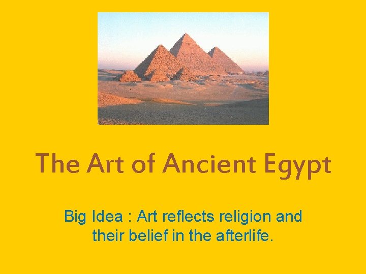 The Art of Ancient Egypt Big Idea : Art reflects religion and their belief