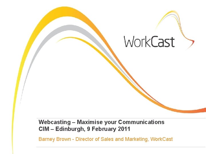 Webcasting – Maximise your Communications CIM – Edinburgh, 9 February 2011 Barney Brown -