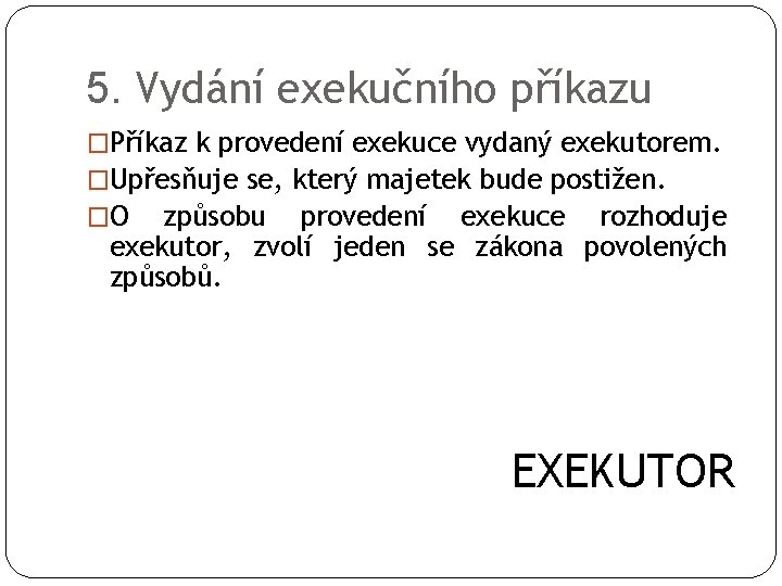 5. Vydání exekučního příkazu �Příkaz k provedení exekuce vydaný exekutorem. �Upřesňuje se, který majetek