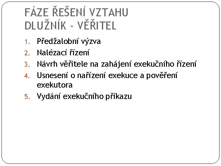 FÁZE ŘEŠENÍ VZTAHU DLUŽNÍK - VĚŘITEL 1. Předžalobní výzva 2. Nalézací řízení 3. Návrh