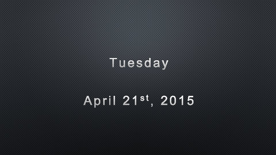 Tuesday April 21 st, 2015 