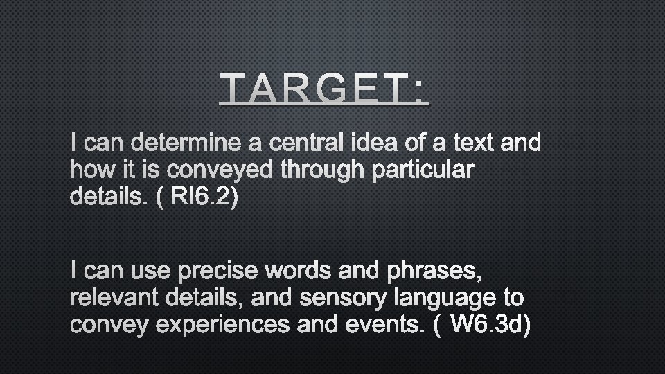 TARGET: I CAN DETERMINE A CENTRAL IDEA OF A TEXT AND HOW IT IS