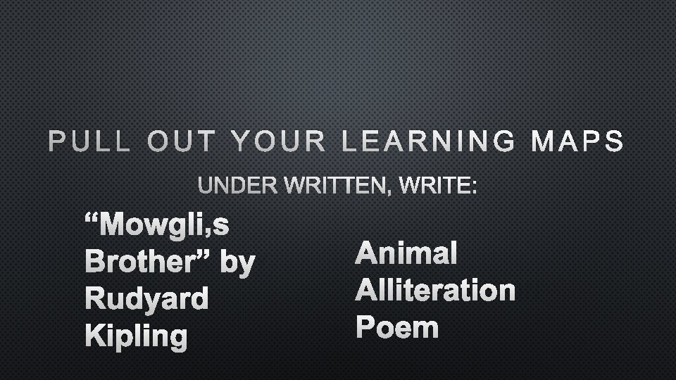 PULL OUT YOUR LEARNING MAPS UNDER WRITTEN, WRITE: “MOWGLI’S BROTHER” BY RUDYARD KIPLING ANIMAL