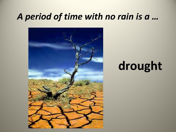 A period of time with no rain is a … drought 