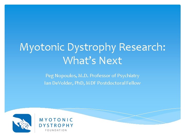 Myotonic Dystrophy Research: What’s Next Peg Nopoulos, M. D. Professor of Psychiatry Ian De.