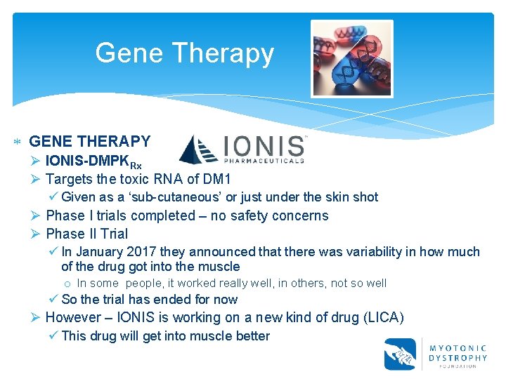 Gene Therapy GENE THERAPY Ø IONIS-DMPKRx Ø Targets the toxic RNA of DM 1 Gene Therapy GENE THERAPY Ø IONIS-DMPKRx Ø Targets the toxic RNA of DM 1