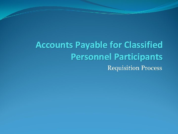 Accounts Payable for Classified Personnel Participants Requisition Process 