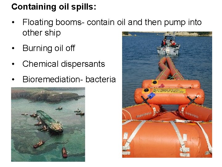 Containing oil spills: • Floating booms- contain oil and then pump into other ship