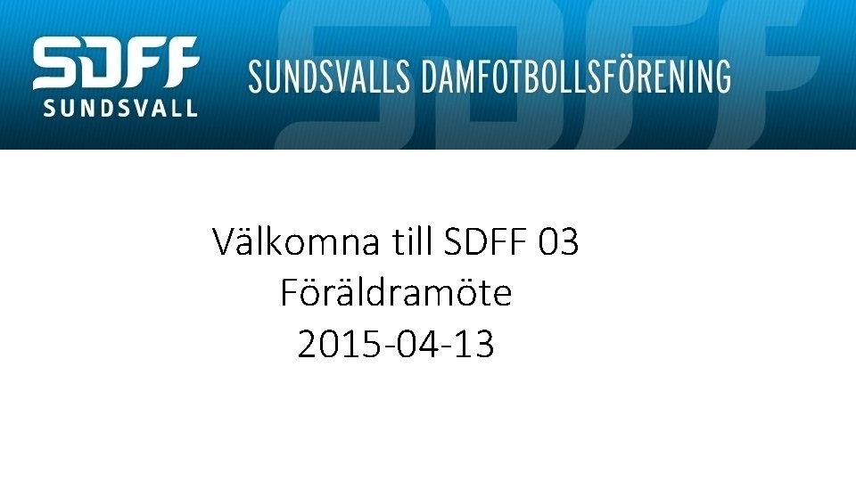 Välkomna till SDFF 03 Föräldramöte 2015 -04 -13 