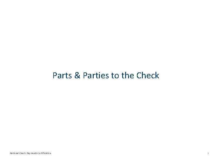 Parts & Parties to the Check National Check Payments Certification 7 