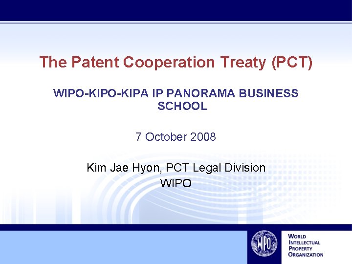 The Patent Cooperation Treaty (PCT) WIPO-KIPA IP PANORAMA BUSINESS SCHOOL 7 October 2008 Kim