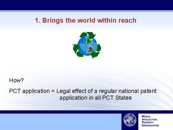 1. Brings the world within reach How? PCT application = Legal effect of a