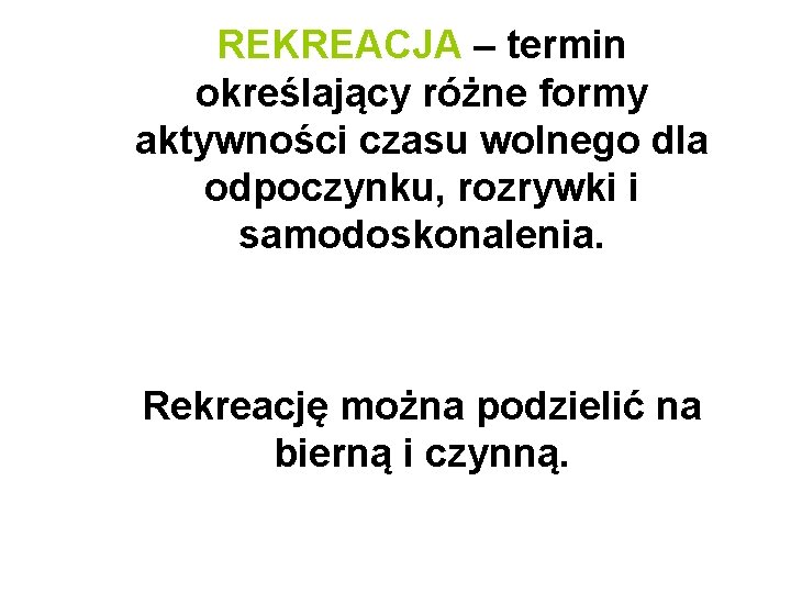 REKREACJA – termin określający różne formy aktywności czasu wolnego dla odpoczynku, rozrywki i samodoskonalenia.