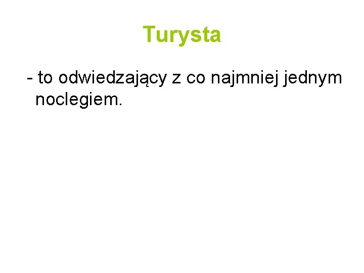 Turysta - to odwiedzający z co najmniej jednym noclegiem. 