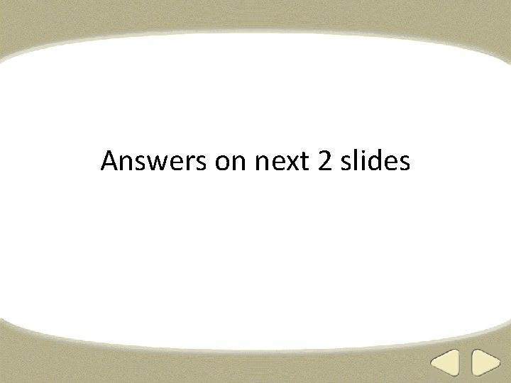 Answers on next 2 slides 