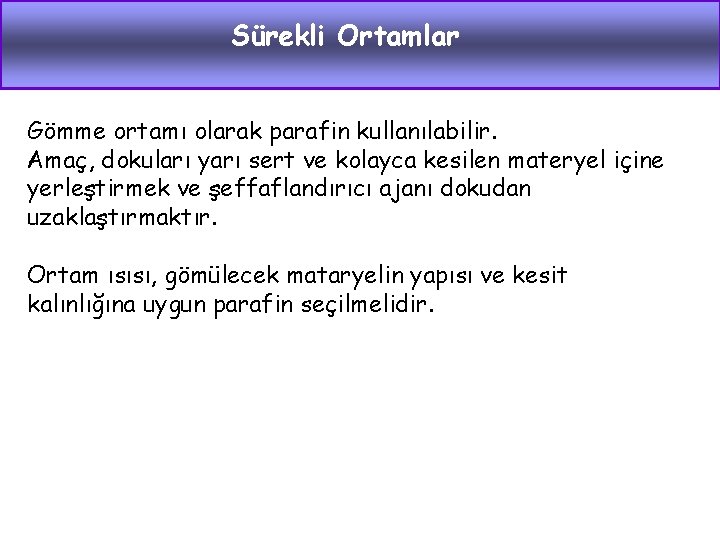 Sürekli Ortamlar Gömme ortamı olarak parafin kullanılabilir. Amaç, dokuları yarı sert ve kolayca kesilen