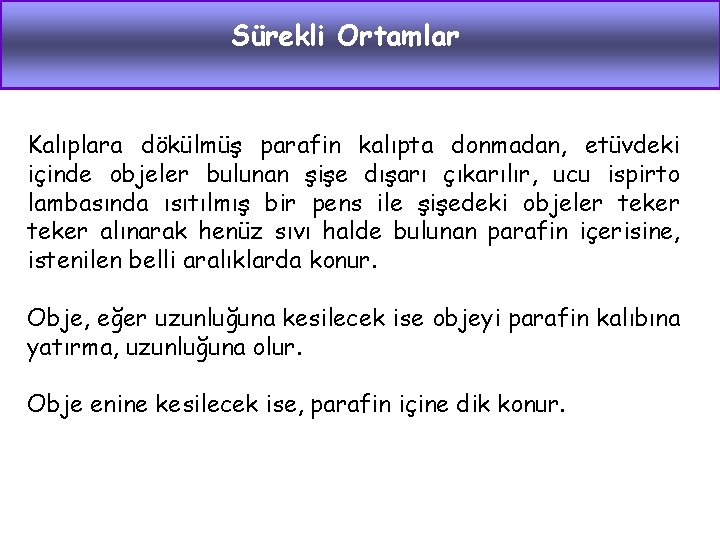 Sürekli Ortamlar Kalıplara dökülmüş parafin kalıpta donmadan, etüvdeki içinde objeler bulunan şişe dışarı çıkarılır,