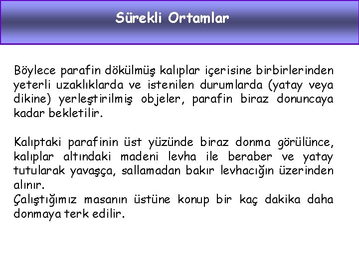 Sürekli Ortamlar Böylece parafin dökülmüş kalıplar içerisine birbirlerinden yeterli uzaklıklarda ve istenilen durumlarda (yatay