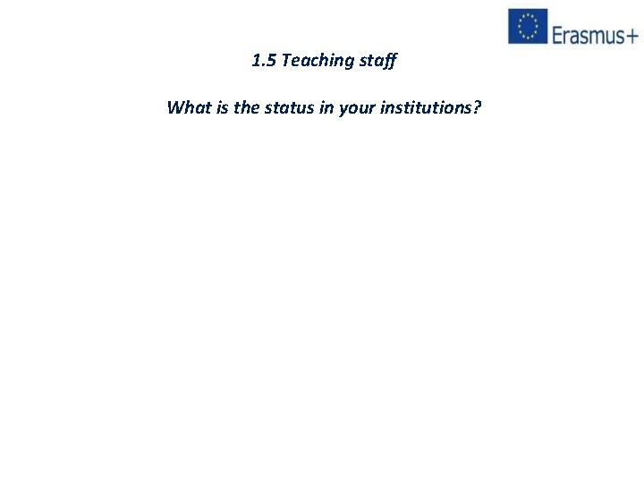 1. 5 Teaching staff What is the status in your institutions? 