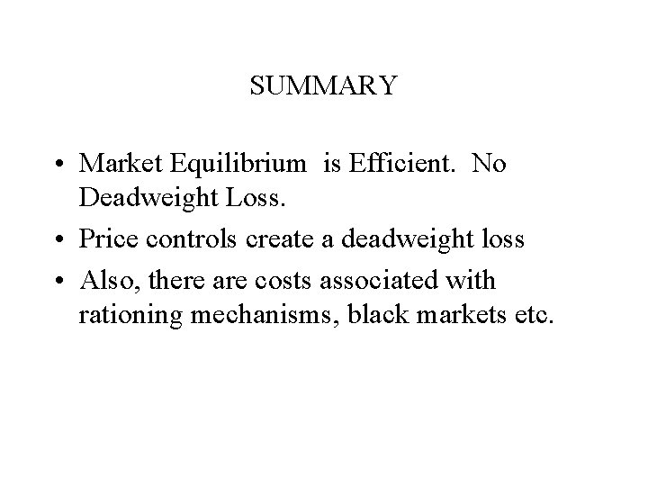 SUMMARY • Market Equilibrium is Efficient. No Deadweight Loss. • Price controls create a