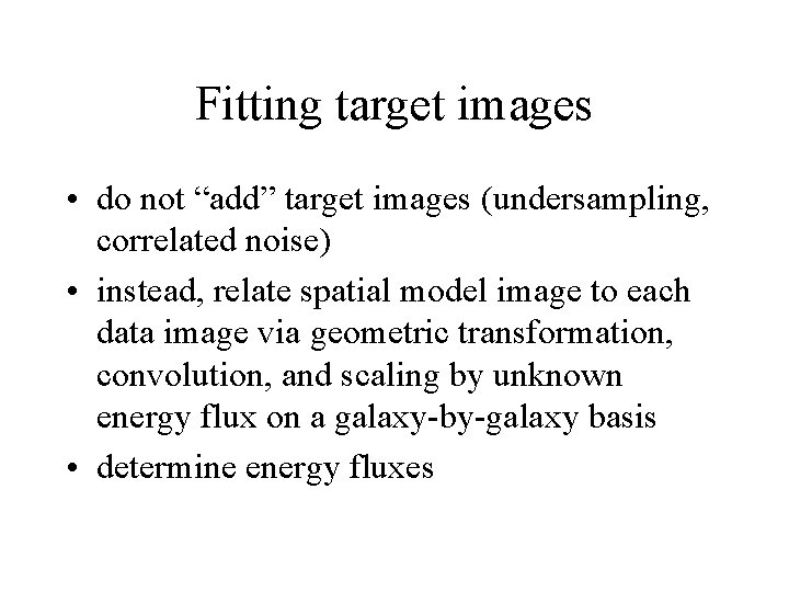 Fitting target images • do not “add” target images (undersampling, correlated noise) • instead,