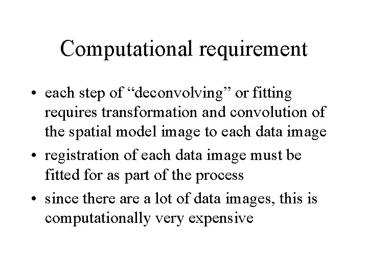 Computational requirement • each step of “deconvolving” or fitting requires transformation and convolution of