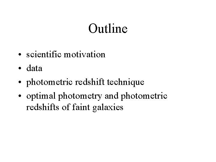 Outline • • scientific motivation data photometric redshift technique optimal photometry and photometric redshifts