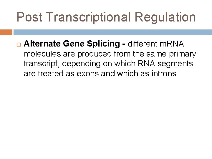 Post Transcriptional Regulation Alternate Gene Splicing - different m. RNA molecules are produced from