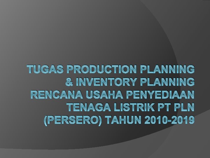 TUGAS PRODUCTION PLANNING & INVENTORY PLANNING RENCANA USAHA PENYEDIAAN TENAGA LISTRIK PT PLN (PERSERO)