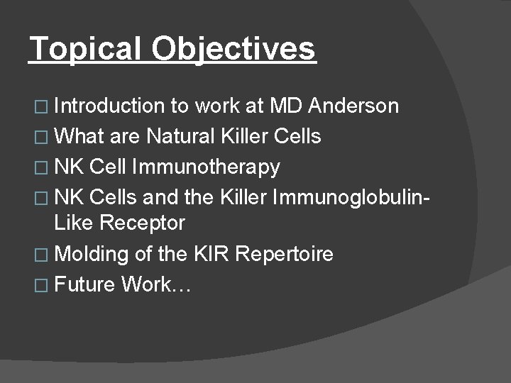 Topical Objectives � Introduction to work at MD Anderson � What are Natural Killer