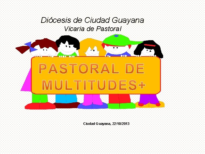 Diócesis de Ciudad Guayana Vicaria de Pastoral Ciudad Guayana, 22/10/2013 