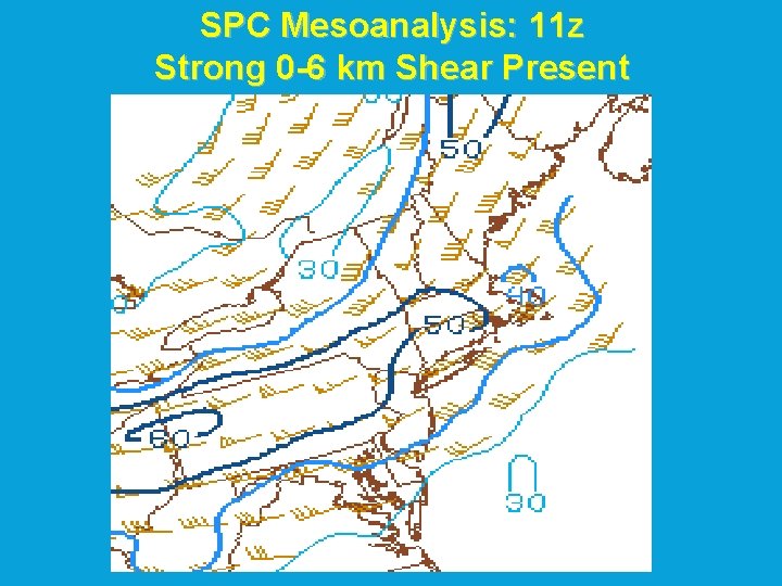 SPC Mesoanalysis: 11 z Strong 0 -6 km Shear Present SPC Mesoanalysis: 11 z Strong 0 -6 km Shear Present