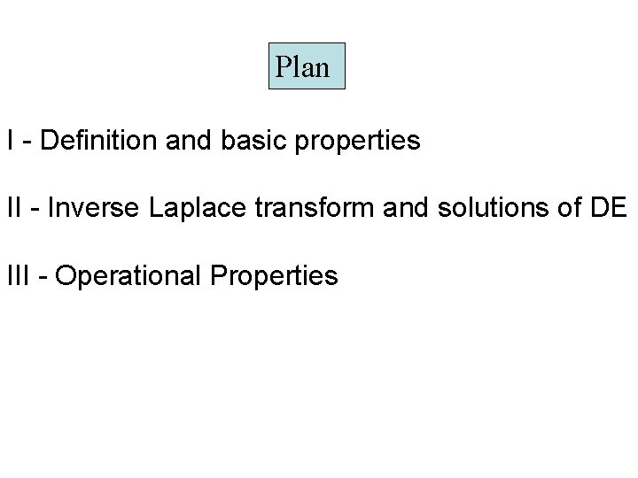 Plan I - Definition and basic properties II - Inverse Laplace transform and solutions Plan I - Definition and basic properties II - Inverse Laplace transform and solutions