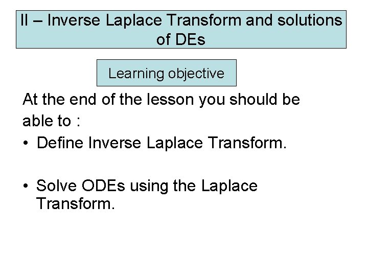 II – Inverse Laplace Transform and solutions of DEs Learning objective At the end II – Inverse Laplace Transform and solutions of DEs Learning objective At the end
