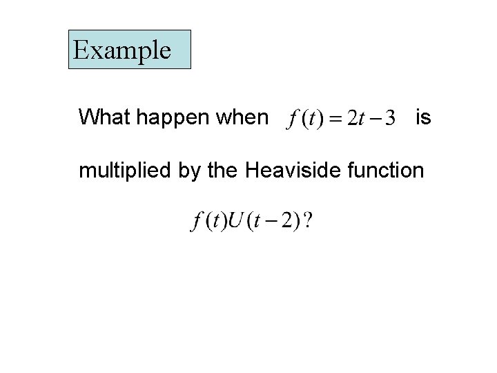 Example What happen when is multiplied by the Heaviside function Example What happen when is multiplied by the Heaviside function
