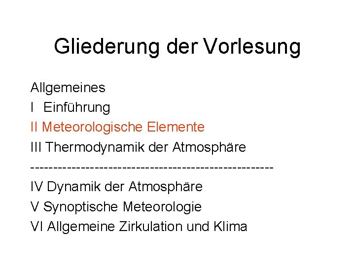 Gliederung der Vorlesung Allgemeines I Einführung II Meteorologische Elemente III Thermodynamik der Atmosphäre --------------------------IV