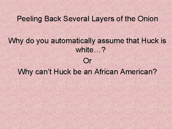 Peeling Back Several Layers of the Onion Why do you automatically assume that Huck