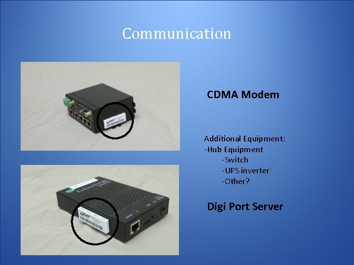 Communication CDMA Modem Additional Equipment: -Hub Equipment -Switch -UPS inverter -Other? Digi Port Server Communication CDMA Modem Additional Equipment: -Hub Equipment -Switch -UPS inverter -Other? Digi Port Server