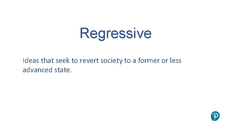 Regressive Ideas that seek to revert society to a former or less advanced state.