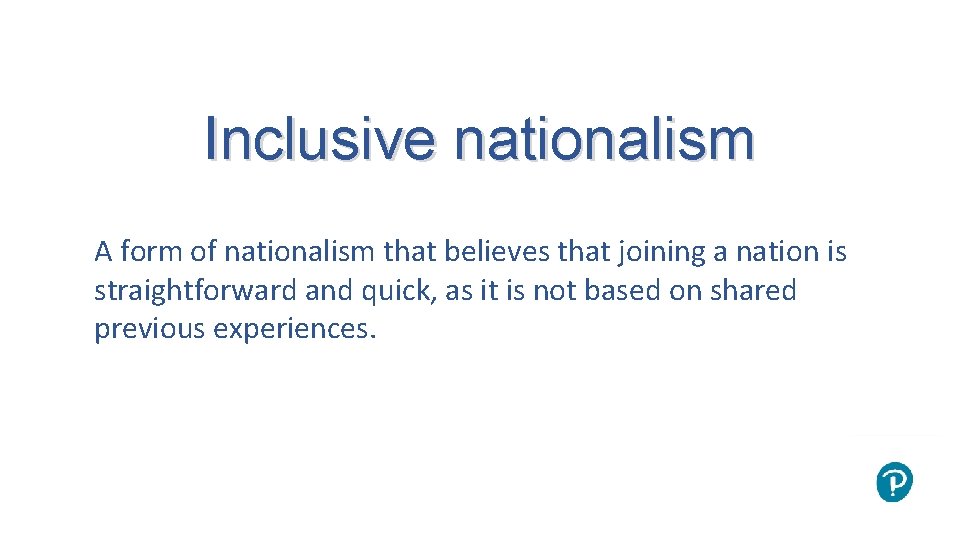 Inclusive nationalism A form of nationalism that believes that joining a nation is straightforward