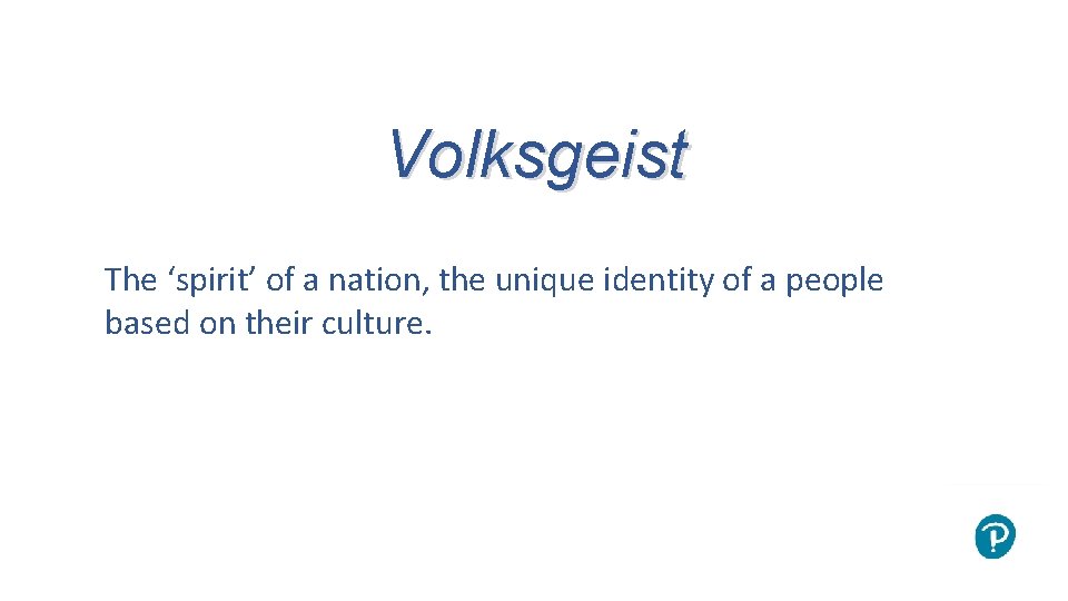 Volksgeist The ‘spirit’ of a nation, the unique identity of a people based on