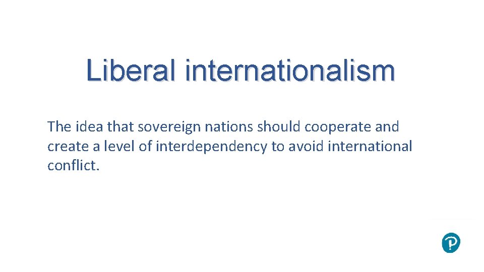 Liberal internationalism The idea that sovereign nations should cooperate and create a level of