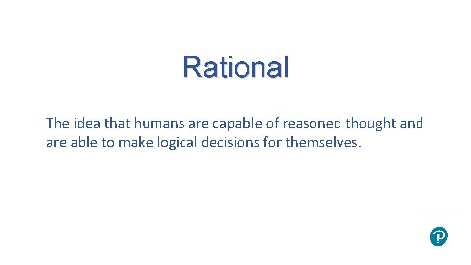 Rational The idea that humans are capable of reasoned thought and are able to