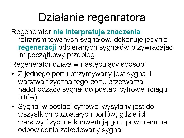 Działanie regenratora Regenerator nie interpretuje znaczenia retransmitowanych sygnałów, dokonuje jedynie regeneracji odbieranych sygnałów przywracając