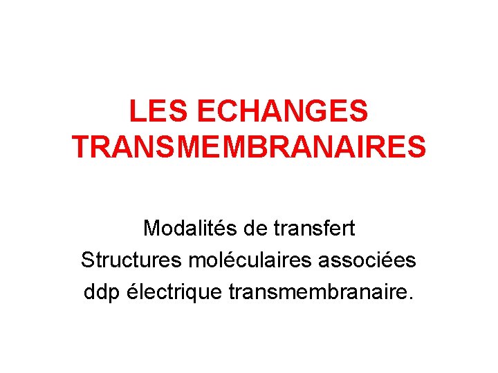 LES ECHANGES TRANSMEMBRANAIRES Modalités de transfert Structures moléculaires associées ddp électrique transmembranaire. 