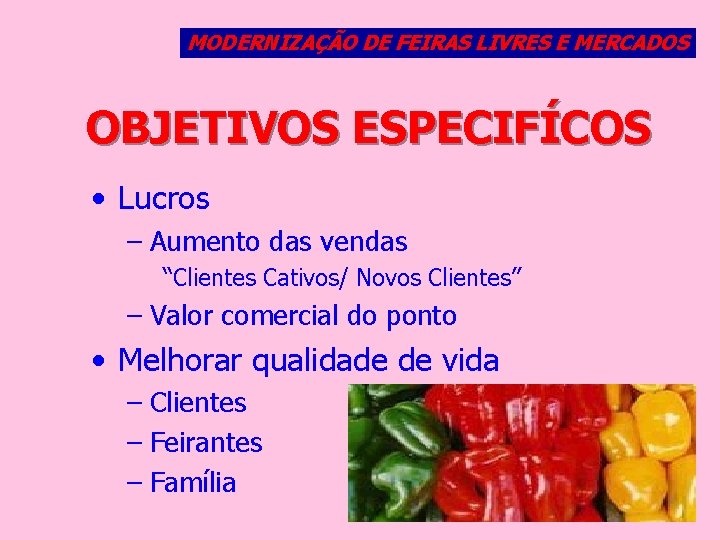 MODERNIZAÇÃO DE FEIRAS LIVRES E MERCADOS OBJETIVOS ESPECIFÍCOS • Lucros – Aumento das vendas