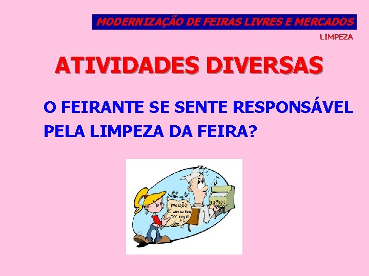 MODERNIZAÇÃO DE FEIRAS LIVRES E MERCADOS LIMPEZA ATIVIDADES DIVERSAS O FEIRANTE SE SENTE RESPONSÁVEL
